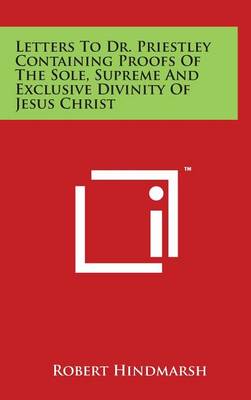 Book cover for Letters to Dr. Priestley Containing Proofs of the Sole, Supreme and Exclusive Divinity of Jesus Christ