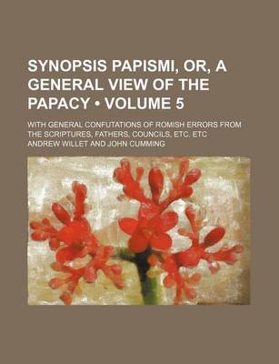 Book cover for Synopsis Papismi, Or, a General View of the Papacy (Volume 5 ); With General Confutations of Romish Errors from the Scriptures, Fathers, Councils, Etc