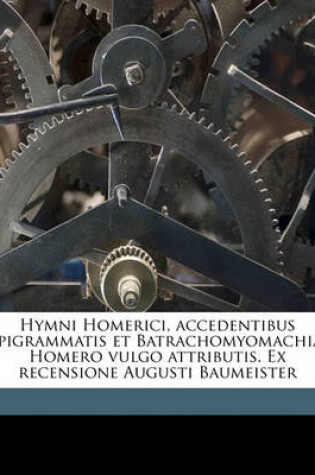 Cover of Hymni Homerici, Accedentibus Epigrammatis Et Batrachomyomachia, Homero Vulgo Attributis. Ex Recensione Augusti Baumeister