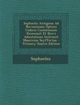 Book cover for Sophoclis Antigona Ad Novissimam Optimi Codicis Conlationem Recensuit Et Brevi Adnotatione Instruxit Mauricius Seyffertus