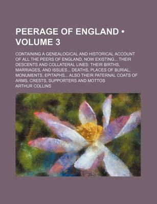Book cover for Peerage of England (Volume 3); Containing a Genealogical and Historical Account of All the Peers of England, Now Existing Their Descents and Collatera