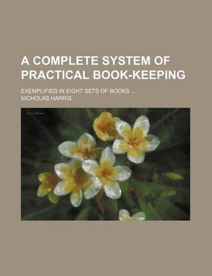 Book cover for A Complete System of Practical Book-Keeping; Exemplified in Eight Sets of Books