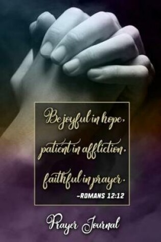 Cover of Be joyful in hope, patient in affliction, faithful in prayer -Romans 12