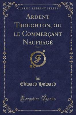 Book cover for Ardent Troughton, Ou Le Commerçant Naufragé, Vol. 2 (Classic Reprint)