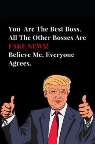 Cover of You Are the Best Boss. All Other Bosses Are Fake News! Believe Me. Everyone Agrees.