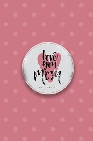 Cover of Love You Mom Notebook, Unique Write-in Journal, Dotted Lines, Wide Ruled, Medium (A5) 6 x 9 In (Pink)