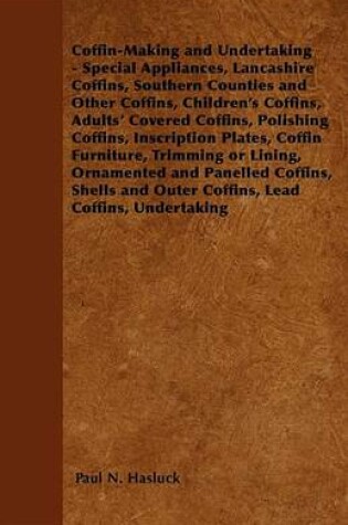 Cover of Coffin-Making and Undertaking - Special Appliances, Lancashire Coffins, Southern Counties and Other Coffins, Children's Coffins, Adults' Covered Coffi