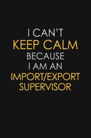 Cover of I Can't Keep Calm Because I Am An Import/Export Supervisor