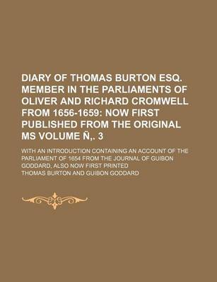 Book cover for Diary of Thomas Burton Esq. Member in the Parliaments of Oliver and Richard Cromwell from 1656-1659 Volume N . 3; Now First Published from the Original Ms. with an Introduction Containing an Account of the Parliament of 1654 from the Journal of Guibon Go