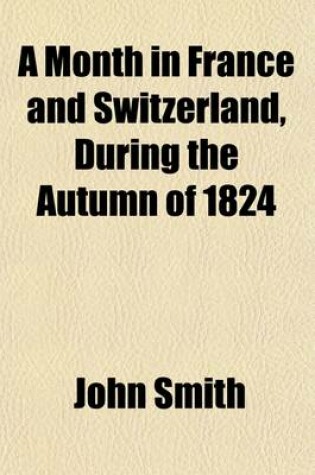 Cover of A Month in France and Switzerland, During the Autumn of 1824