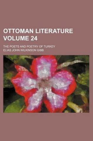 Cover of Ottoman Literature; The Poets and Poetry of Turkey Volume 24