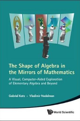 Cover of Shape Of Algebra In The Mirrors Of Mathematics, The: A Visual, Computer-aided Exploration Of Elementary Algebra And Beyond (With Cd-rom)