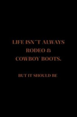 Cover of Life Isn't Always Rodeo & Cowboy Boots. But It Should Be