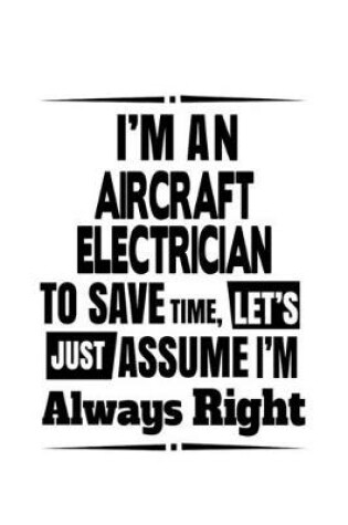 Cover of I'm An Aircraft Electrician To Save Time, Let's Assume That I'm Always Right