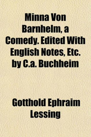 Cover of Minna Von Barnhelm, a Comedy. Edited with English Notes, Etc. by C.A. Buchheim