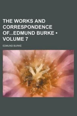 Cover of The Works and Correspondence Ofedmund Burke (Volume 7)