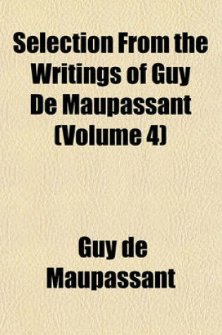 Cover of Selection from the Writings of Guy de Maupassant (Volume 4)