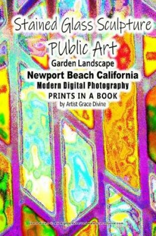 Cover of Stained Glass Sculpture Public Art Garden Landscape Newport Beach California Modern Digital Photography Prints in a Book by Artist Grace Divine