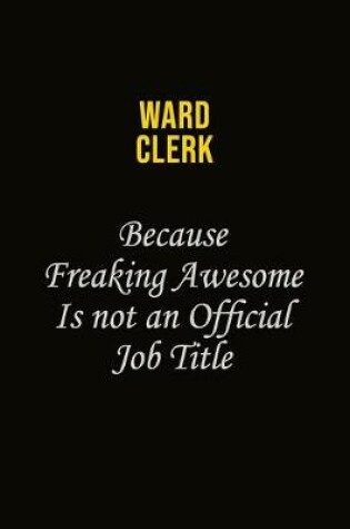 Cover of Ward Clerk Because Freaking Awesome Is Not An Official Job Title