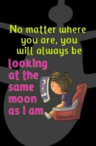 Cover of No Matter Where You Are, You Will Always Be Looking At The Same Moon As I Am
