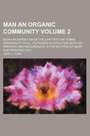 Cover of Man an Organic Community Volume 2; Being an Exposition of the Law That the Human Personality in All Its Phases in Evolution, Both Co-Ordinate and Discordinate, Is the Multiple of Many Sub-Personalities