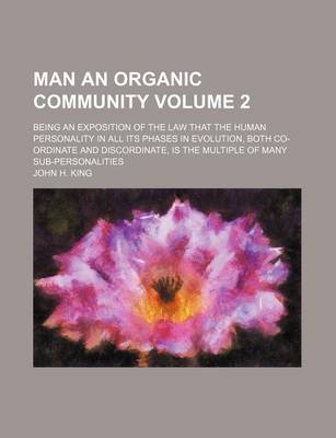 Book cover for Man an Organic Community Volume 2; Being an Exposition of the Law That the Human Personality in All Its Phases in Evolution, Both Co-Ordinate and Discordinate, Is the Multiple of Many Sub-Personalities