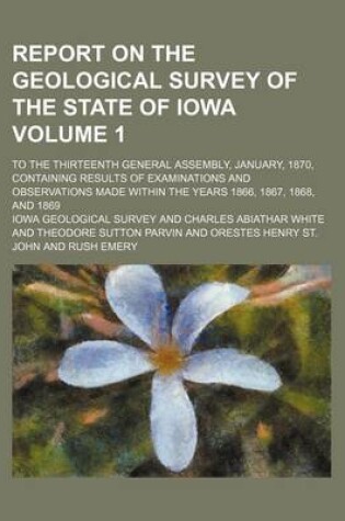 Cover of Report on the Geological Survey of the State of Iowa Volume 1; To the Thirteenth General Assembly, January, 1870, Containing Results of Examinations and Observations Made Within the Years 1866, 1867, 1868, and 1869