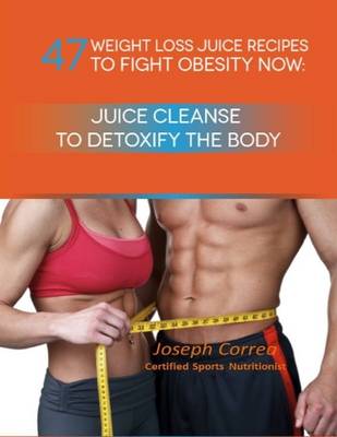 Book cover for 47 Weight Loss Juice Recipes to Fight Obesity Now: Juice Cleanse to Detoxify the Body