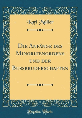 Book cover for Die Anfange Des Minoritenordens Und Der Bussbruderschaften (Classic Reprint)