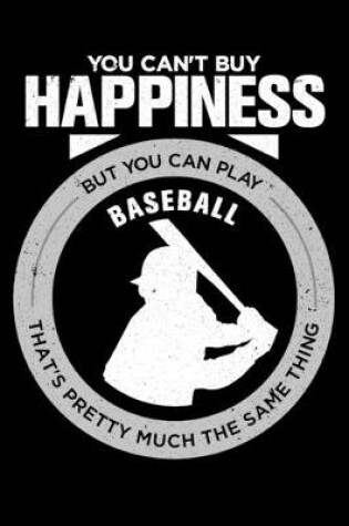 Cover of You Can't Buy Happiness But You Can Play Baseball That's Pretty Much The Same Thing