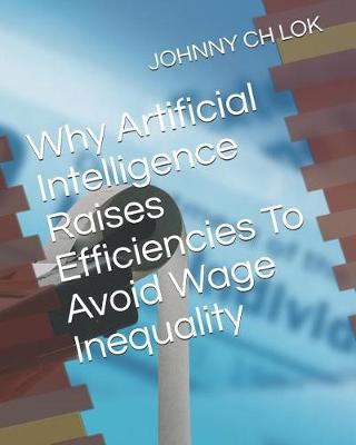 Book cover for Why Artificial Intelligence Raises Efficiencies To Avoid Wage Inequality