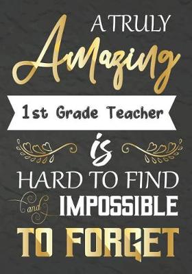 Book cover for A Truly Amazing 1st Grade Teacher Is Hard To Find And impossible To Forget