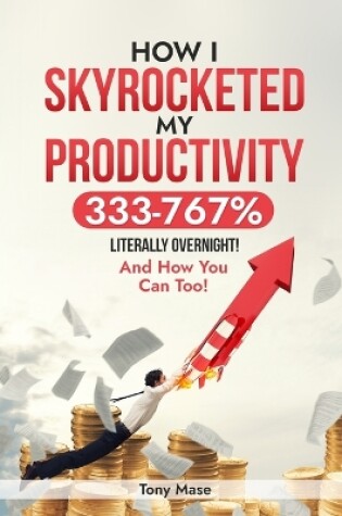 Cover of How I Skyrocketed My Productivity 333-767% ... Literally Overnight!