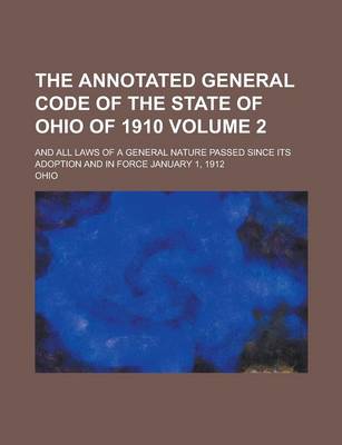 Book cover for The Annotated General Code of the State of Ohio of 1910; And All Laws of a General Nature Passed Since Its Adoption and in Force January 1, 1912 Volume 2