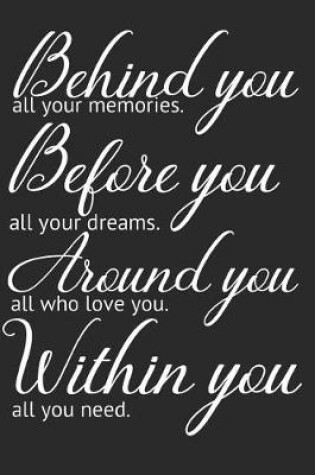 Cover of Behind you, all your memories. Before you, all your dreams. Around you, all who love you. Within you, all you need.