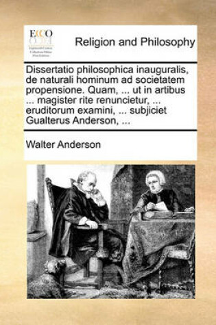 Cover of Dissertatio Philosophica Inauguralis, de Naturali Hominum Ad Societatem Propensione. Quam, ... UT in Artibus ... Magister Rite Renuncietur, ... Eruditorum Examini, ... Subjiciet Gualterus Anderson, ...