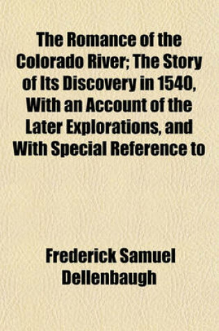 Cover of The Romance of the Colorado River; The Story of Its Discovery in 1540, with an Account of the Later Explorations, and with Special Reference to