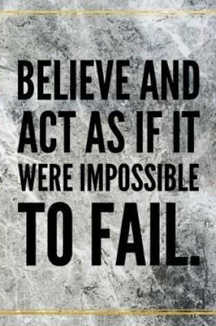 Cover of Believe and act as if it were impossible to fail.