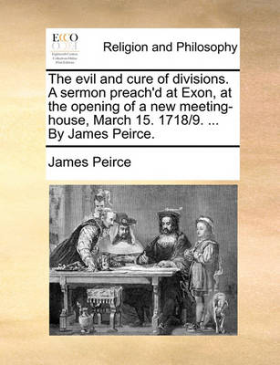 Book cover for The Evil and Cure of Divisions. a Sermon Preach'd at Exon, at the Opening of a New Meeting-House, March 15. 1718/9. ... by James Peirce.