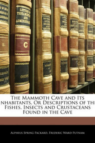 Cover of The Mammoth Cave and Its Inhabitants, or Descriptions of the Fishes, Insects and Crustaceans Found in the Cave