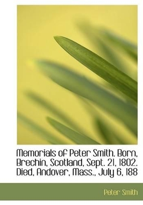 Book cover for Memorials of Peter Smith. Born, Brechin, Scotland, Sept. 21, 1802. Died, Andover, Mass., July 6, 188
