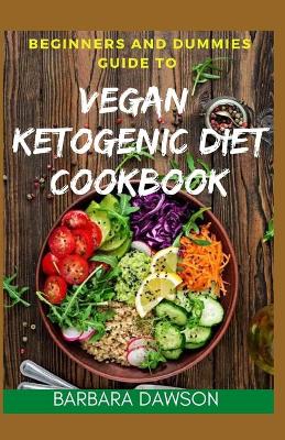 Book cover for Beginners and Dummies Guide To Vegan Ketogenic Diet Cookbook