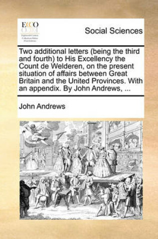 Cover of Two Additional Letters (Being the Third and Fourth to His Excellency the Count de Welderen, on the Present Situation of Affairs Between Great Britain and the United Provinces. with an Appendix. by John Andrews, ...