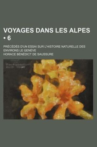 Cover of Voyages Dans Les Alpes (6); PR C D?'s D'Un Essai Sur L'Histoire Naturelle Des Environs Le Gen Ve