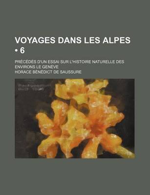 Book cover for Voyages Dans Les Alpes (6); PR C D?'s D'Un Essai Sur L'Histoire Naturelle Des Environs Le Gen Ve