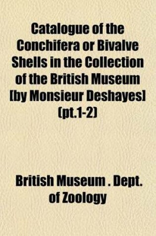 Cover of Catalogue of the Conchifera or Bivalve Shells in the Collection of the British Museum [By Monsieur Deshayes] (PT.1-2)