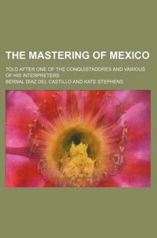 Cover of The Mastering of Mexico; Told After One of the Conquistadores and Various of His Interpreters