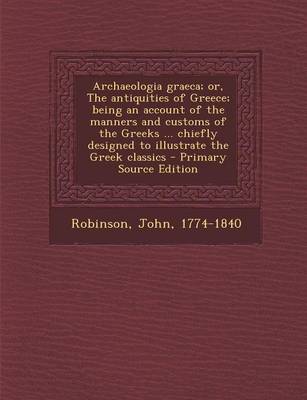 Book cover for Archaeologia Graeca; Or, the Antiquities of Greece; Being an Account of the Manners and Customs of the Greeks ... Chiefly Designed to Illustrate the G