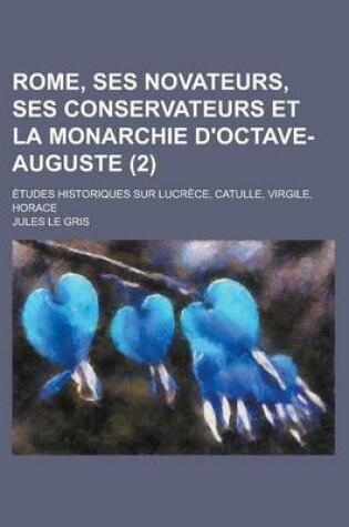 Cover of Rome, Ses Novateurs, Ses Conservateurs Et La Monarchie D'Octave-Auguste; Etudes Historiques Sur Lucrece, Catulle, Virgile, Horace (2)