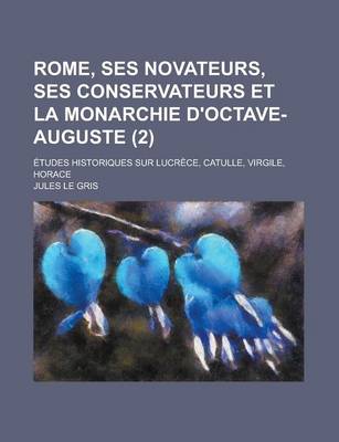 Book cover for Rome, Ses Novateurs, Ses Conservateurs Et La Monarchie D'Octave-Auguste; Etudes Historiques Sur Lucrece, Catulle, Virgile, Horace (2)